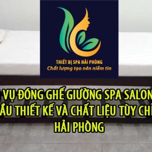 Dịch vụ đóng ghế giường spa salon theo yêu cầu thiết kế và chất liệu tùy chỉnh tại Hải Phòng